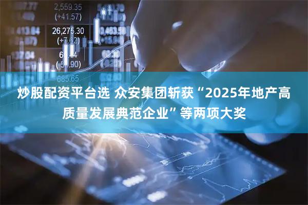 炒股配资平台选 众安集团斩获“2025年地产高质量发展典范企业”等两项大奖