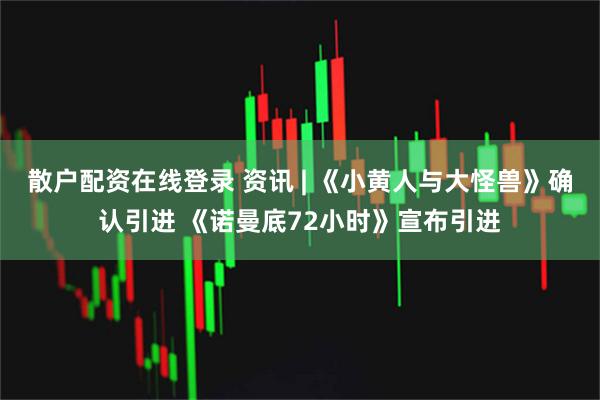 散户配资在线登录 资讯 | 《小黄人与大怪兽》确认引进 《诺曼底72小时》宣布引进